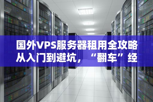 国外VPS服务器租用全攻略从入门到避坑，“翻车”经验换来的血泪总结！