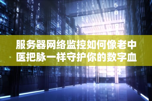 服务器网络监控如何像老中医把脉一样守护你的数字血管？