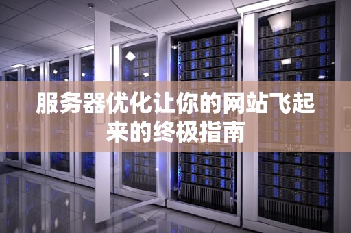 服务器优化让你的网站飞起来的终极指南