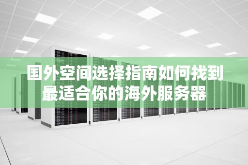 国外空间选择指南如何找到最适合你的海外服务器
