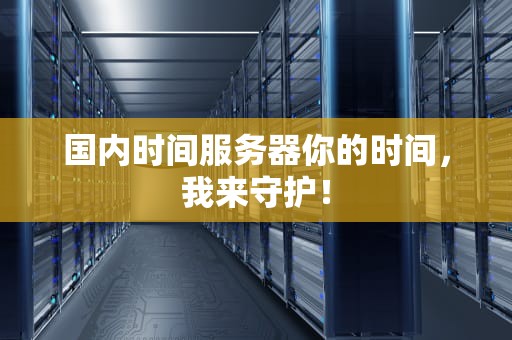 国内时间服务器你的时间，我来守护！