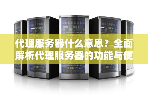 代理服务器什么意思？全面解析代理服务器的功能与使用场景