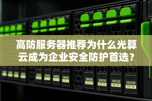 高防服务器推荐为什么光算云成为企业安全防护首选？