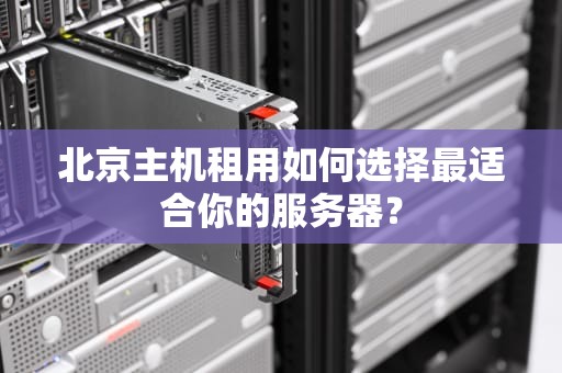 北京主机租用如何选择最适合你的服务器？