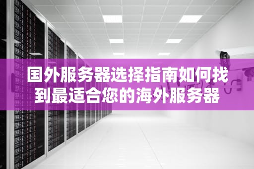 国外服务器选择指南如何找到最适合您的海外服务器