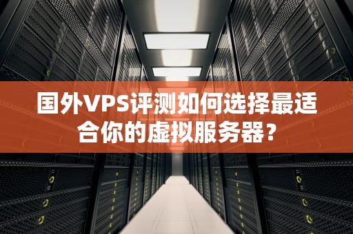 国外VPS评测如何选择最适合你的虚拟服务器？
