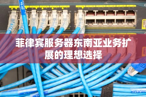 菲律宾服务器东南亚业务扩展的理想选择