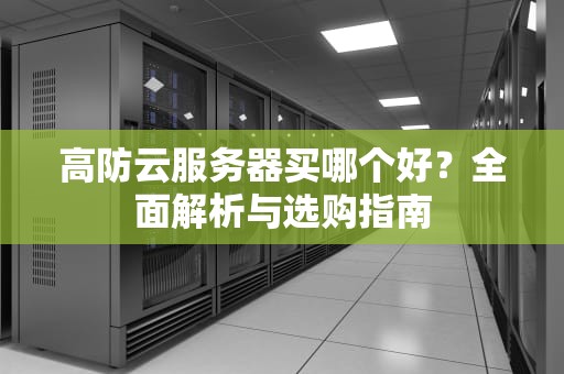 高防云服务器买哪个好？全面解析与选购指南