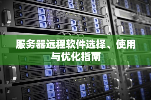 服务器远程软件选择、使用与优化指南