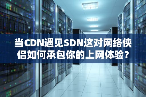 当CDN遇见SDN这对网络侠侣如何承包你的上网体验？