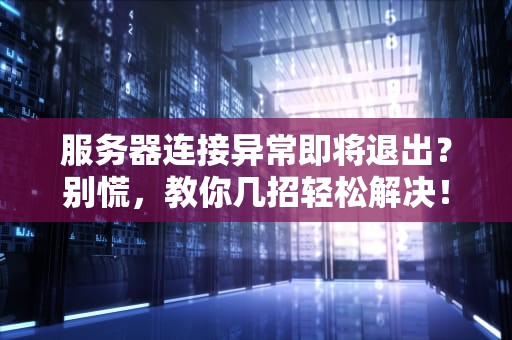 服务器连接异常即将退出？别慌，教你几招轻松解决！