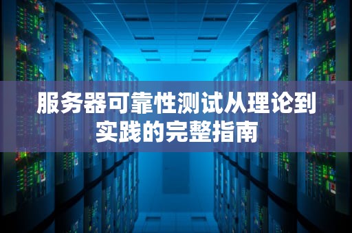 服务器可靠性测试从理论到实践的完整指南