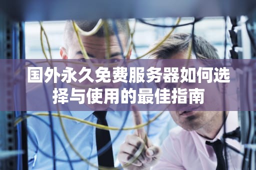 国外永久免费服务器如何选择与使用的最佳指南