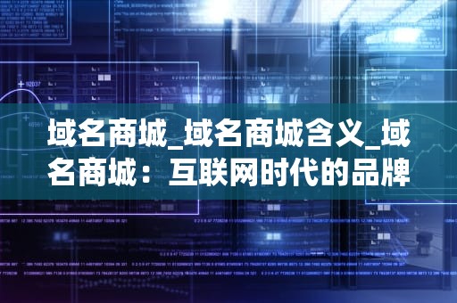 域名商城_域名商城含义_域名商城：互联网时代的品牌标识