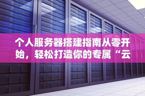 个人服务器搭建指南从零开始，轻松打造你的专属“云”
