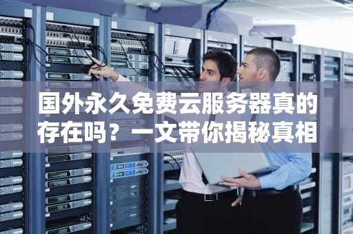 国外永久免费云服务器真的存在吗？一文带你揭秘真相！