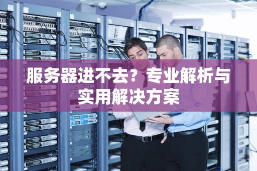 服务器进不去？专业解析与实用解决方案
