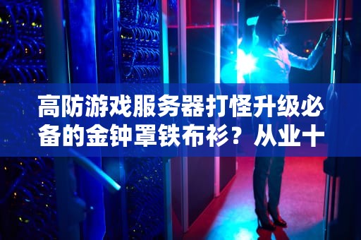 高防游戏服务器打怪升级必备的金钟罩铁布衫？从业十年架构师掏心科普