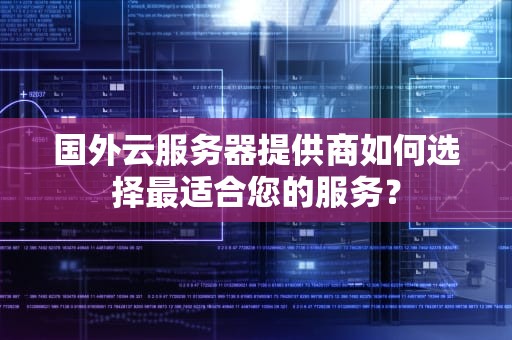 国外云服务器提供商如何选择最适合您的服务？