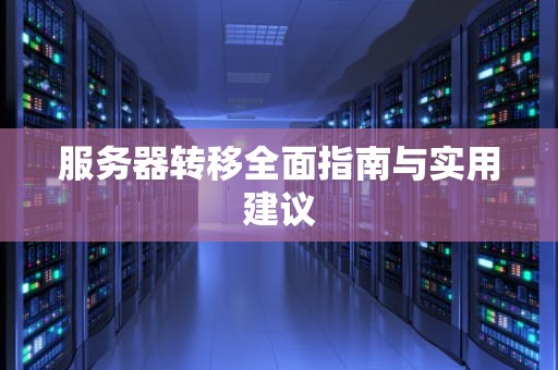 服务器转移全面指南与实用建议