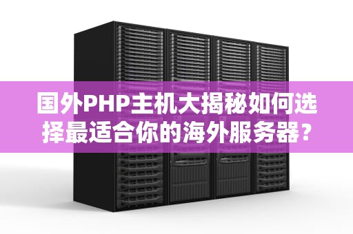 国外PHP主机大揭秘如何选择最适合你的海外服务器？