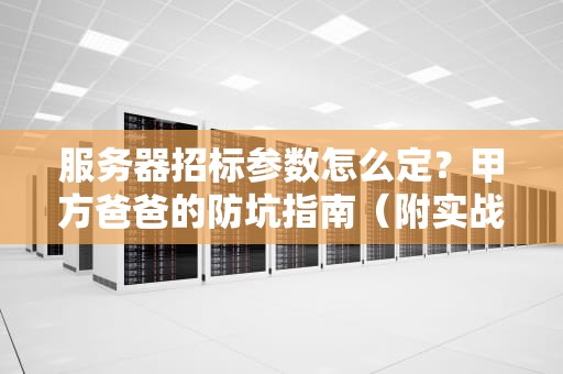 服务器招标参数怎么定？甲方爸爸的防坑指南（附实战避雷手册）