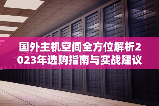 国外主机空间全方位解析2023年选购指南与实战建议