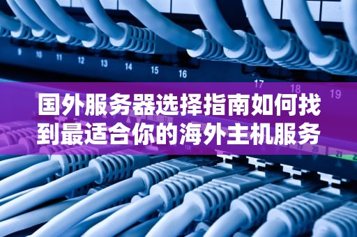 国外服务器选择指南如何找到最适合你的海外主机服务