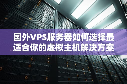 国外VPS服务器如何选择最适合你的虚拟主机解决方案