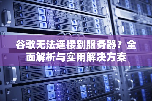 谷歌无法连接到服务器？全面解析与实用解决方案