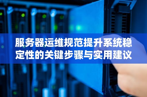 服务器运维规范提升系统稳定性的关键步骤与实用建议