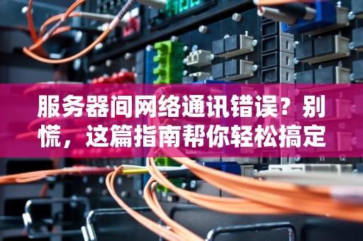 服务器间网络通讯错误？别慌，这篇指南帮你轻松搞定！
