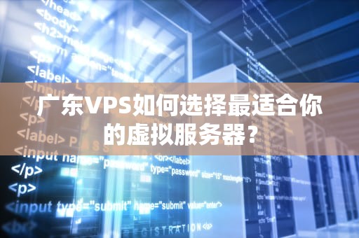 广东VPS如何选择最适合你的虚拟服务器？