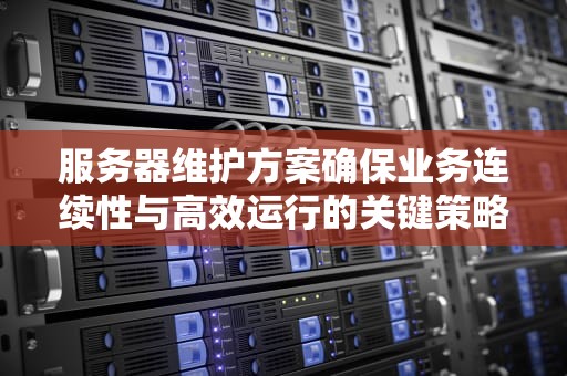 服务器维护方案确保业务连续性与高效运行的关键策略