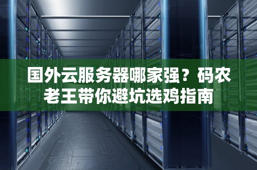 国外云服务器哪家强？码农老王带你避坑选鸡指南