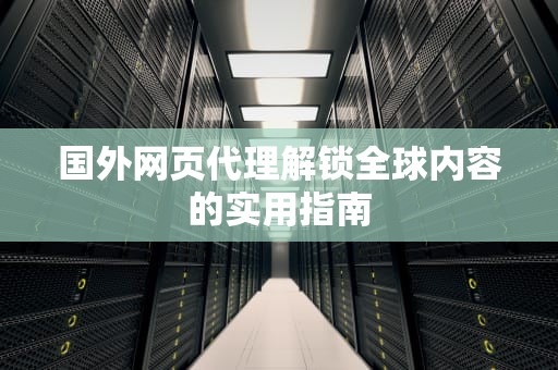 国外网页代理解锁全球内容的实用指南