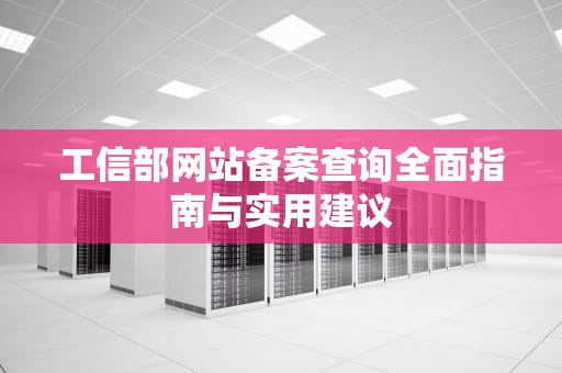 工信部网站备案查询全面指南与实用建议