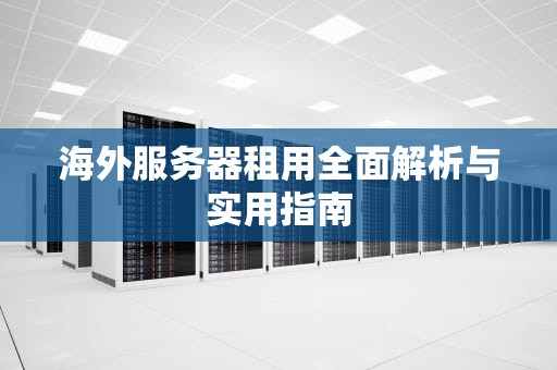 海外服务器租用全面解析与实用指南