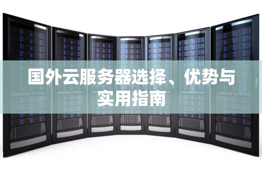 国外云服务器选择、优势与实用指南