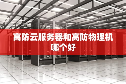 高防云服务器和高防物理机哪个好