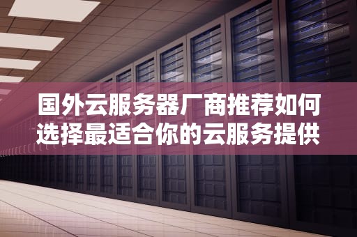 国外云服务器厂商推荐如何选择最适合你的云服务提供商