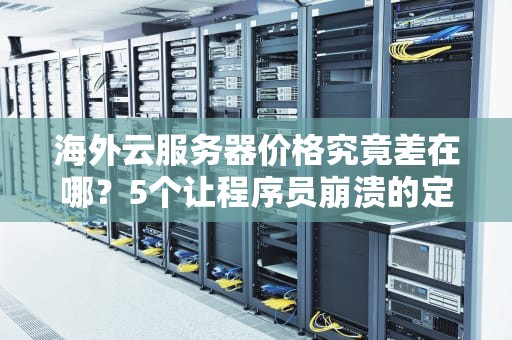 海外云服务器价格究竟差在哪？5个让程序员崩溃的定价玄学