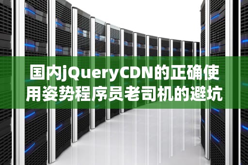 国内jQueryCDN的正确使用姿势程序员老司机的避坑指南