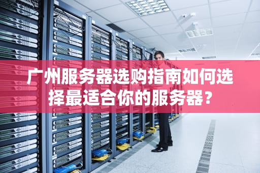 广州服务器选购指南如何选择最适合你的服务器？