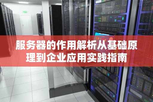 服务器的作用解析从基础原理到企业应用实践指南