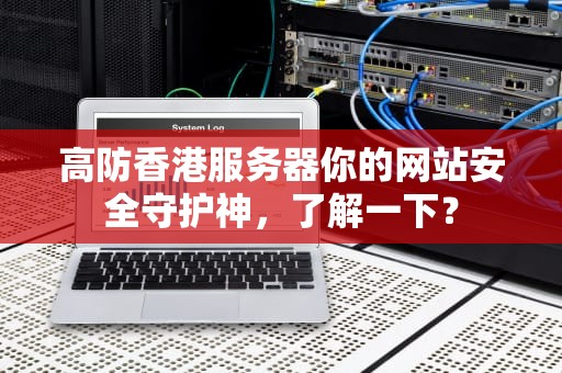 高防香港服务器你的网站安全守护神，了解一下？