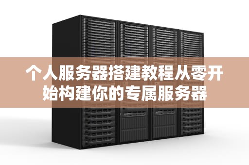 个人服务器搭建教程从零开始构建你的专属服务器