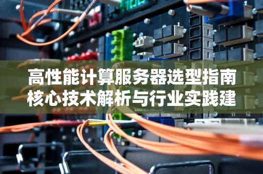 高性能计算服务器选型指南核心技术解析与行业实践建议