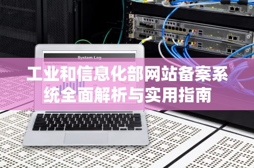 工业和信息化部网站备案系统全面解析与实用指南