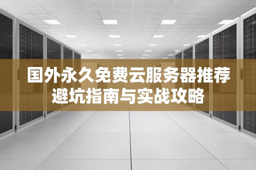 国外永久免费云服务器推荐避坑指南与实战攻略
